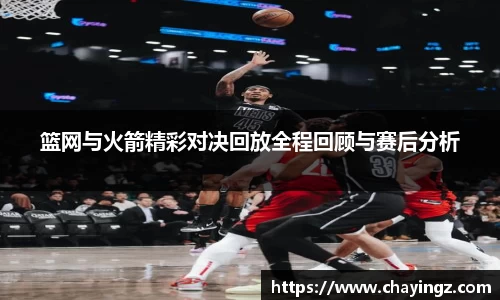 篮网与火箭精彩对决回放全程回顾与赛后分析