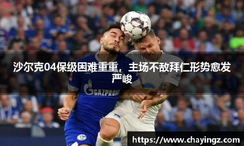 沙尔克04保级困难重重，主场不敌拜仁形势愈发严峻