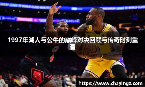 1997年湖人与公牛的巅峰对决回顾与传奇时刻重温