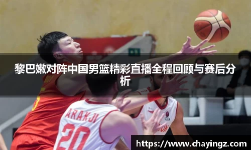 黎巴嫩对阵中国男篮精彩直播全程回顾与赛后分析