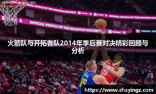火箭队与开拓者队2014年季后赛对决精彩回顾与分析