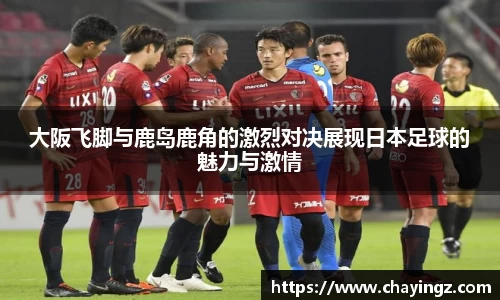 大阪飞脚与鹿岛鹿角的激烈对决展现日本足球的魅力与激情