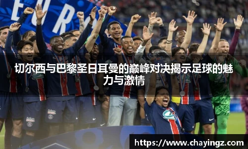 切尔西与巴黎圣日耳曼的巅峰对决揭示足球的魅力与激情