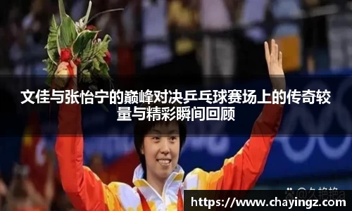文佳与张怡宁的巅峰对决乒乓球赛场上的传奇较量与精彩瞬间回顾