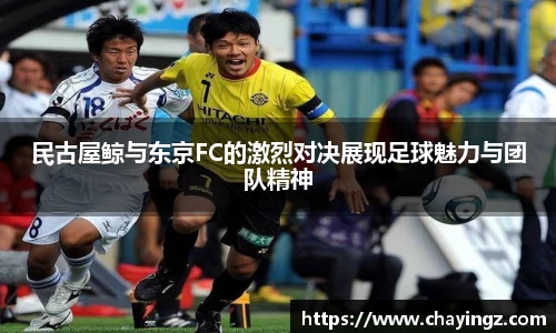 民古屋鲸与东京FC的激烈对决展现足球魅力与团队精神