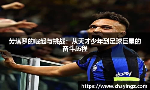 劳塔罗的崛起与挑战：从天才少年到足球巨星的奋斗历程