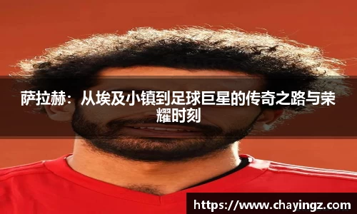 萨拉赫：从埃及小镇到足球巨星的传奇之路与荣耀时刻