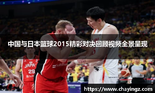 中国与日本篮球2015精彩对决回顾视频全景呈现
