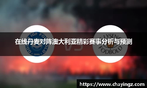 在线丹麦对阵澳大利亚精彩赛事分析与预测