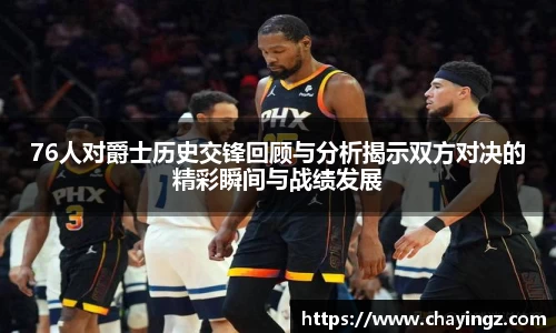 76人对爵士历史交锋回顾与分析揭示双方对决的精彩瞬间与战绩发展