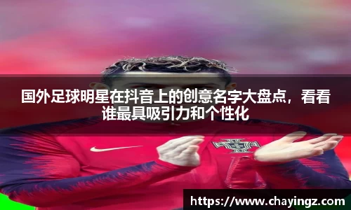 国外足球明星在抖音上的创意名字大盘点，看看谁最具吸引力和个性化