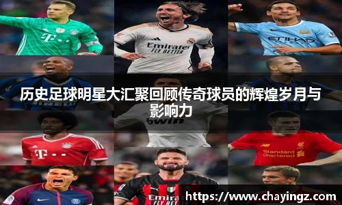 历史足球明星大汇聚回顾传奇球员的辉煌岁月与影响力