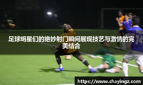 足球明星们的绝妙射门瞬间展现技艺与激情的完美结合