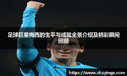 足球巨星梅西的生平与成就全景介绍及精彩瞬间回顾