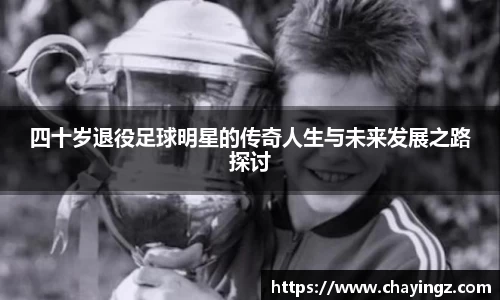 四十岁退役足球明星的传奇人生与未来发展之路探讨