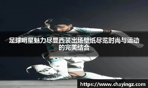 足球明星魅力尽显西装出场壁纸尽览时尚与运动的完美结合